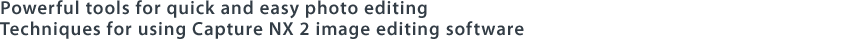 Powerful tools for quick and easy photo editing Techniques for using Capture NX 2 image editing software