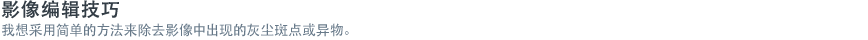 影像编辑技巧 - 我想采用简单的方法来除去影像中出现的灰尘斑点或异物。  