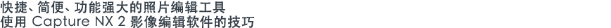 快捷、简便、功能强大的照片编辑工具使用 Capture NX 2 影像编辑软件的技巧