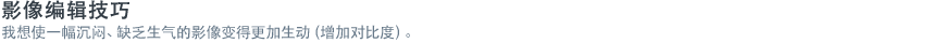 影像编辑技巧 - 我想使一幅沉闷、缺乏生气的影像变得更加生动（增加对比度）。  