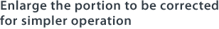 Enlarge the portion to be corrected for simpler operation