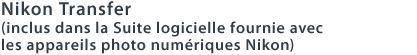 Nikon Transfer (inclus dans la Suite logicielle fournie avec les appareils photo numériques Nikon)
