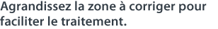 Agrandissez la zone à corriger pour faciliter le traitement.