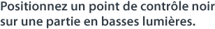 Positionnez un point de contrôle noir sur une partie en basses lumières.